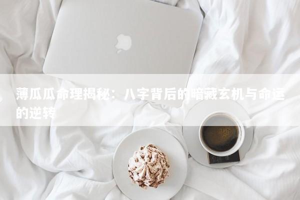 薄瓜瓜命理揭秘：八字背后的暗藏玄机与命运的逆转