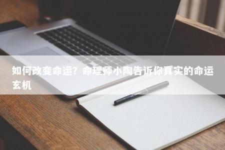 如何改变命运？命理师小陶告诉你真实的命运玄机