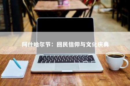 阿什哈尔节：回民信仰与文化庆典