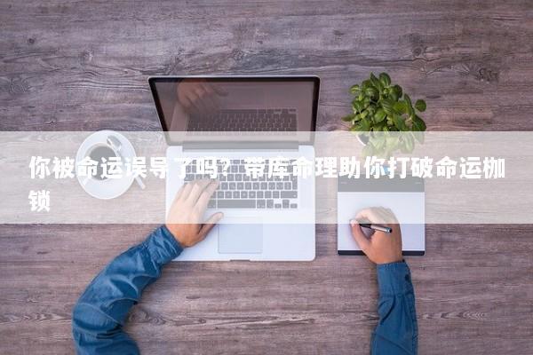 你被命运误导了吗？带库命理助你打破命运枷锁