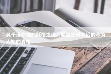 吴千语命理的颠覆之道：命运密码背后的不为人知的真相