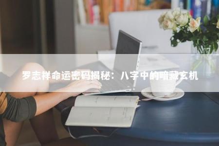 罗志祥命运密码揭秘：八字中的暗藏玄机