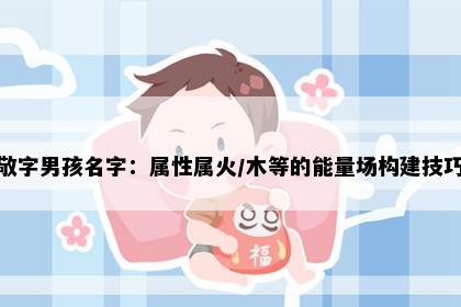 敬字男孩名字：属性属火/木等的能量场构建技巧