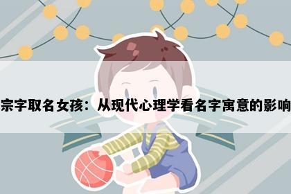 宗字取名女孩：从现代心理学看名字寓意的影响