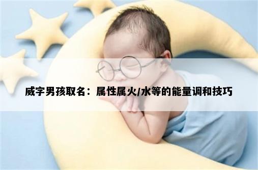 威字男孩取名：属性属火/水等的能量调和技巧