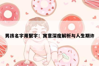 男孩名字用聚字：寓意深度解析与人生期许