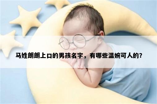 马姓朗朗上口的男孩名字，有哪些温婉可人的？