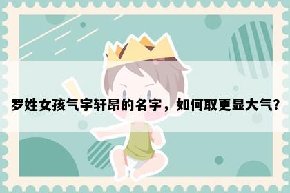 罗姓女孩气宇轩昂的名字，如何取更显大气？