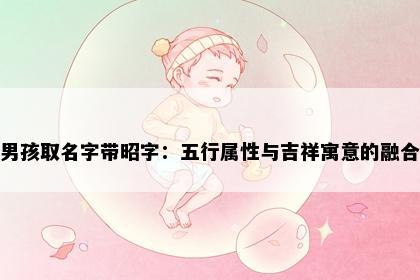 男孩取名字带昭字：五行属性与吉祥寓意的融合