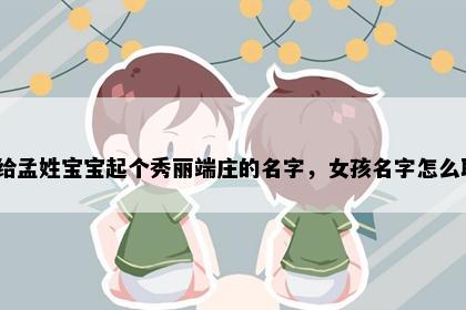 想给孟姓宝宝起个秀丽端庄的名字，女孩名字怎么取？
