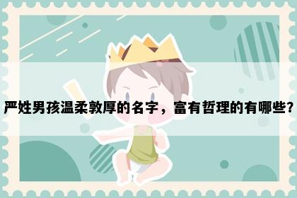 严姓男孩温柔敦厚的名字，富有哲理的有哪些？