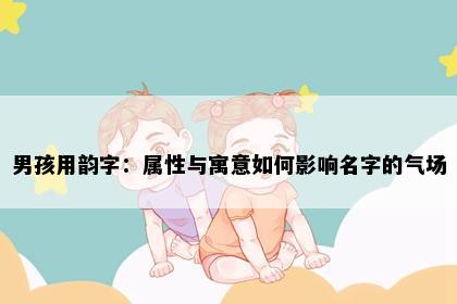 男孩用韵字：属性与寓意如何影响名字的气场