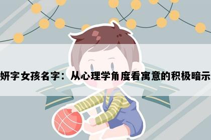 妍字女孩名字：从心理学角度看寓意的积极暗示