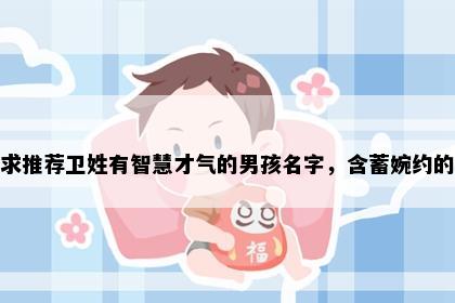 求推荐卫姓有智慧才气的男孩名字，含蓄婉约的