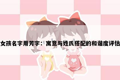 女孩名字用芳字：寓意与姓氏搭配的和谐度评估