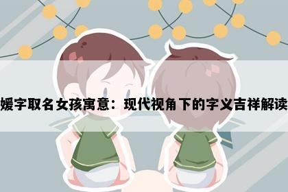 媛字取名女孩寓意：现代视角下的字义吉祥解读