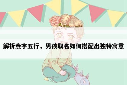 解析焘字五行，男孩取名如何搭配出独特寓意