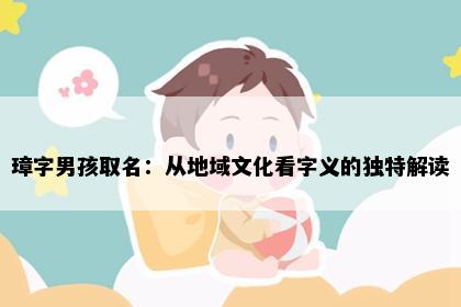 璋字男孩取名：从地域文化看字义的独特解读