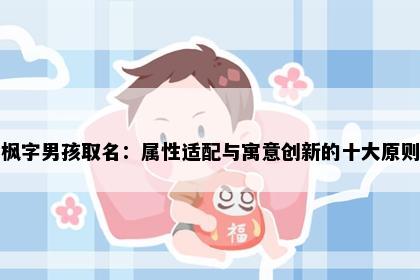 枫字男孩取名：属性适配与寓意创新的十大原则