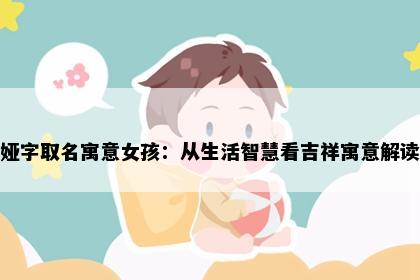 娅字取名寓意女孩：从生活智慧看吉祥寓意解读