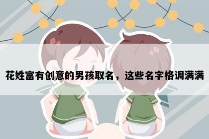 花姓富有创意的男孩取名，这些名字格调满满