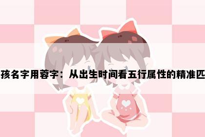 女孩名字用蓉字：从出生时间看五行属性的精准匹配