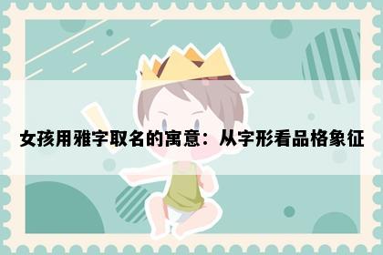 女孩用雅字取名的寓意：从字形看品格象征