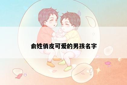 俞姓俏皮可爱的男孩名字