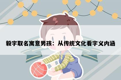 毅字取名寓意男孩：从传统文化看字义内涵