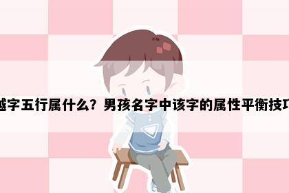 越字五行属什么？男孩名字中该字的属性平衡技巧