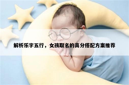 解析乐字五行，女孩取名的高分搭配方案推荐