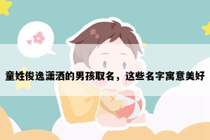 童姓俊逸潇洒的男孩取名，这些名字寓意美好
