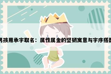 男孩用承字取名：属性属金的坚韧寓意与字序搭配