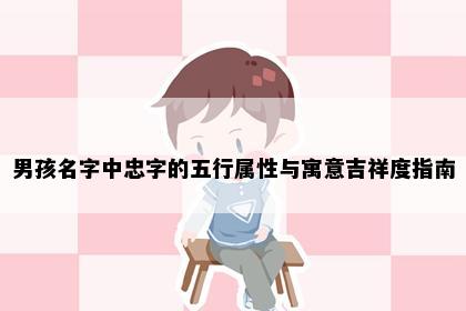 男孩名字中忠字的五行属性与寓意吉祥度指南