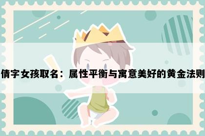 倩字女孩取名：属性平衡与寓意美好的黄金法则