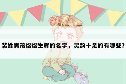 裴姓男孩熠熠生辉的名字，灵韵十足的有哪些？