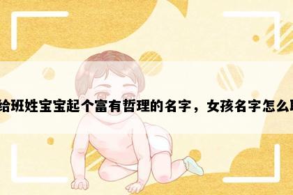 想给班姓宝宝起个富有哲理的名字，女孩名字怎么取？