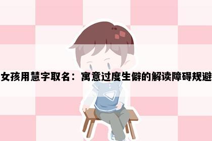 女孩用慧字取名：寓意过度生僻的解读障碍规避