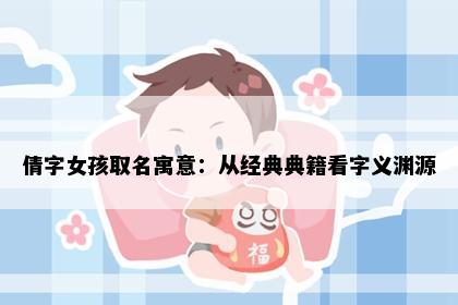 倩字女孩取名寓意：从经典典籍看字义渊源