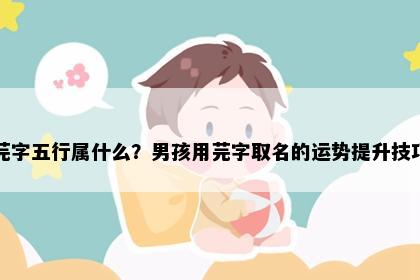 芫字五行属什么？男孩用芫字取名的运势提升技巧