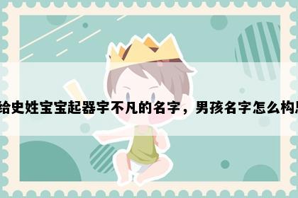 想给史姓宝宝起器宇不凡的名字，男孩名字怎么构思？