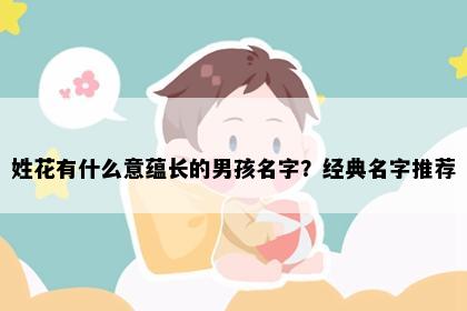 姓花有什么意蕴长的男孩名字？经典名字推荐