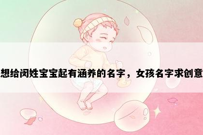 想给闵姓宝宝起有涵养的名字，女孩名字求创意