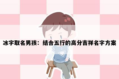冰字取名男孩：结合五行的高分吉祥名字方案