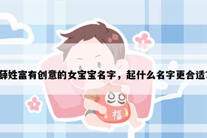 薛姓富有创意的女宝宝名字，起什么名字更合适？