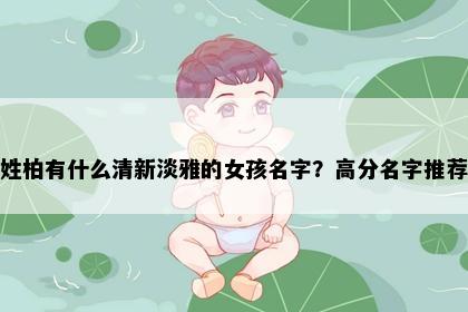 姓柏有什么清新淡雅的女孩名字？高分名字推荐