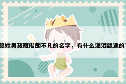 莫姓男孩取俊朗不凡的名字，有什么潇洒飘逸的？