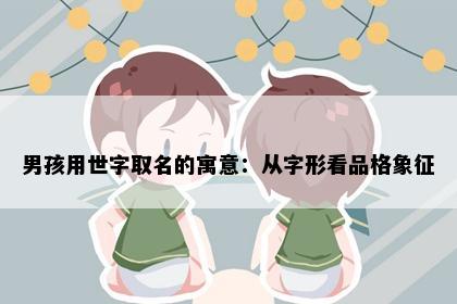 男孩用世字取名的寓意：从字形看品格象征