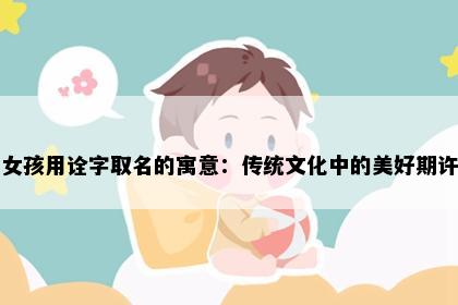 女孩用诠字取名的寓意：传统文化中的美好期许