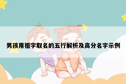 男孩用祖字取名的五行解析及高分名字示例